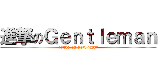 進撃のＧｅｎｔｌｅｍａｎ (attack on Gentleman)