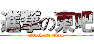 進撃の東吧 (attack on titan)
