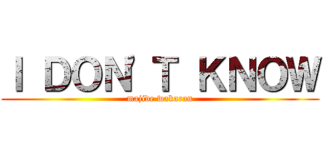 Ｉ ＤＯＮ'Ｔ ＫＮＯＷ (majide wakaran)