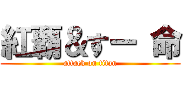 紅覇＆すー 命 (attack on titan)