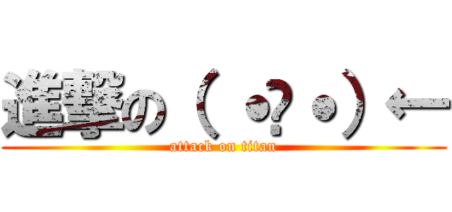 進撃の（ ˙³˙）← (attack on titan)