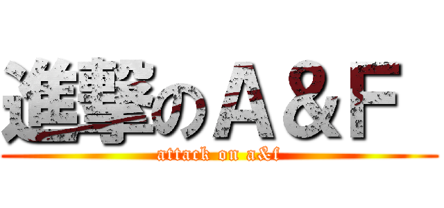 進撃のＡ＆Ｆ  (attack on a&f)