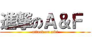 進撃のＡ＆Ｆ  (attack on a&f)