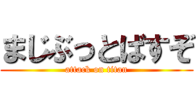 まじぶっとばすぞ (attack on titan)