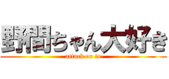 野間ちゃん大好き (attack or to)
