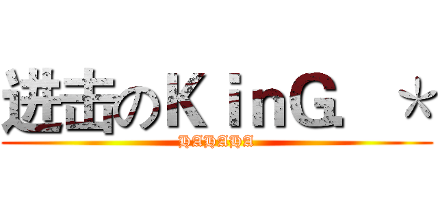 进击のＫｉｎＧ．＊ (HAHAHA)