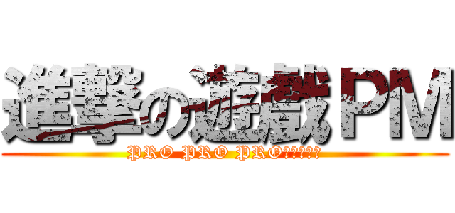 進撃の遊戲ＰＭ (PRO PRO PRO三小阿！？)