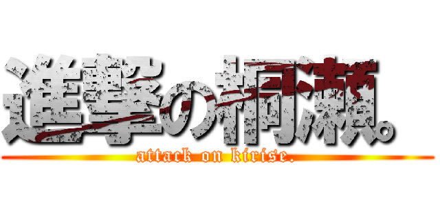 進撃の桐瀬。 (attack on kirise.)