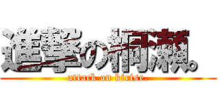 進撃の桐瀬。 (attack on kirise.)