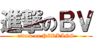 進撃のＢＶ (attack on PERKINS)