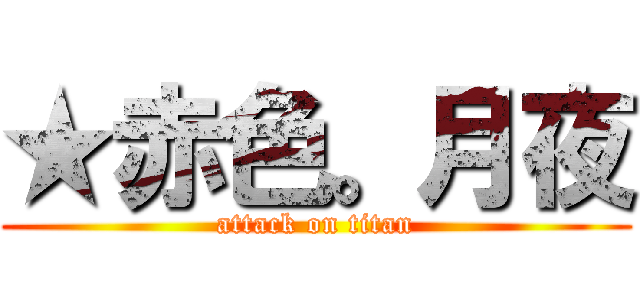 ★赤色。月夜 (attack on titan)