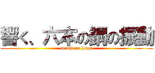 響く、六本の鋼の振動 (attack on homo)