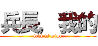 兵長，我的 (levi is mine)