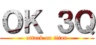 ＯＫ ３Ｑ (attack on titan)