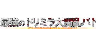 最強のドリミラ大闘乱バトル (ｔｈｅdreams universary miracle battle legends)