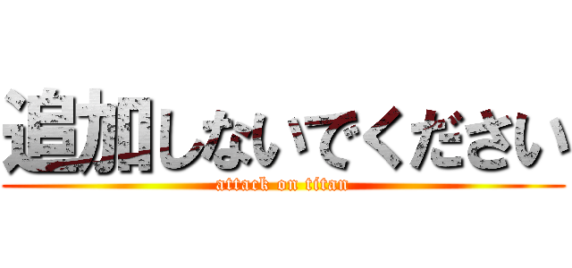 追加しないでください (attack on titan)