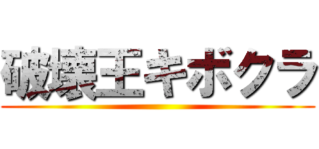 破壊王キボクラ ()