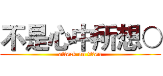 不是心中所想○ (attack on titan)