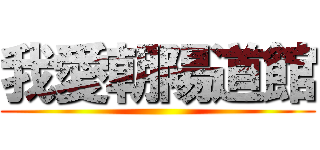 我愛朝陽道館 ()