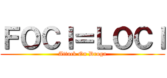 ＦＯＣＩ＝ＬＯＣＩ (Attack On Droga)