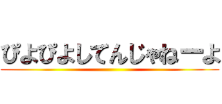 ぴよぴよしてんじゃねーよ ()