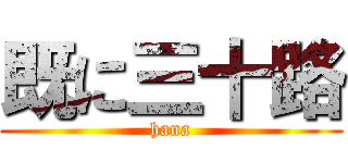 既に三十路 (hana)