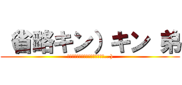 （省略キン）キン 弟 (夢ならばどれほど良かったでしょう...))