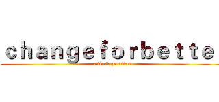 ｃｈａｎｇｅｆｏｒｂｅｔｔｅｒ (attack on titan)