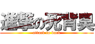 進撃の死背臭 (attack to back)
