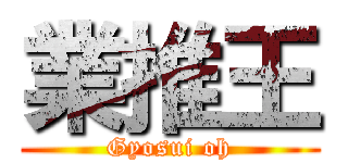 業推王 (Gyosui oh)