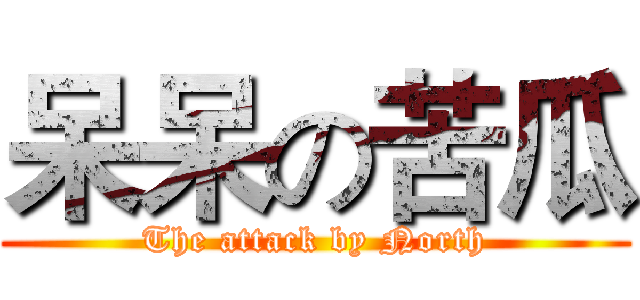 呆呆の苦瓜 (The attack by North)