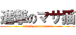 進撃のマサ猫 (attack on masacat)