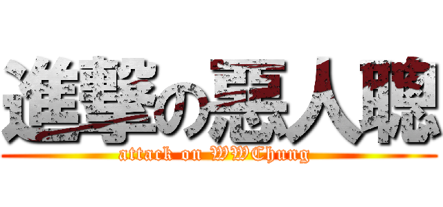 進撃の惡人聰 (attack on WWChung )
