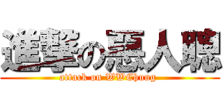 進撃の惡人聰 (attack on WWChung )