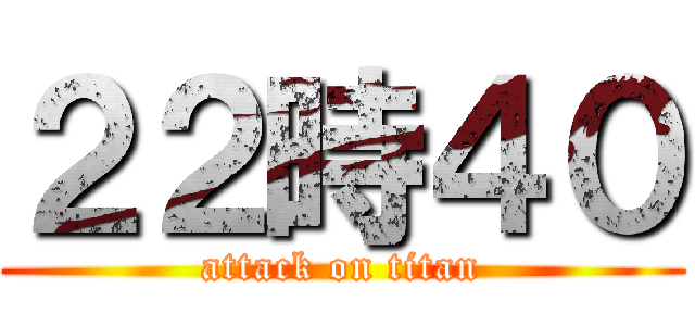 ２２時４０ (attack on titan)