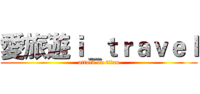 愛旅遊ｉ＿ｔｒａｖｅｌ (attack on titan)
