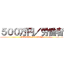 ５００万円／労働者 (YELLOW  MONKEY)