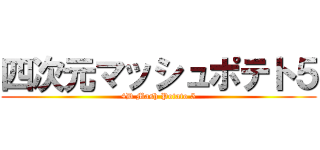 四次元マッシュポテト５ (4D Mash Potato 5)