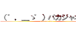 （ ゜，＿ゝ゜）バカジャネーノ (attack on titan)