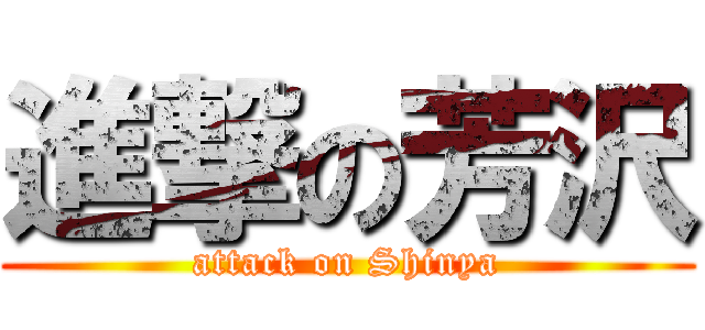 進撃の芳沢 (attack on Shinya)