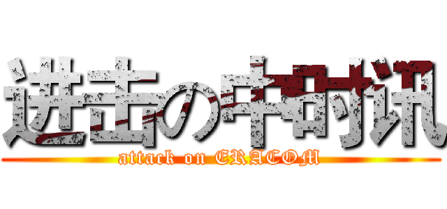 进击の中时讯 (attack on ERACOM)