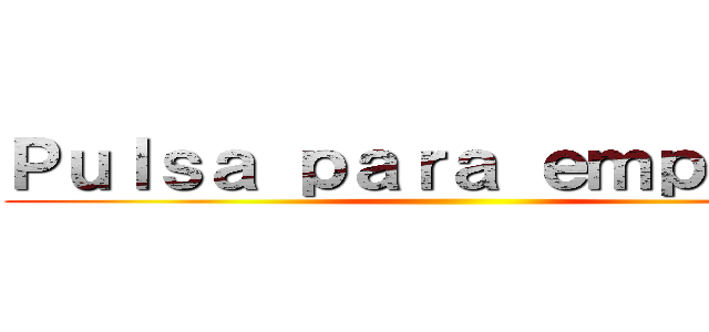 Ｐｕｌｓａ ｐａｒａ ｅｍｐｅｚａｒ ()