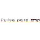 Ｐｕｌｓａ ｐａｒａ ｅｍｐｅｚａｒ ()