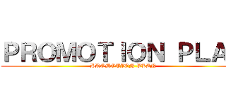 ＰＲＯＭＯＴＩＯＮ ＰＬＡＮ (PROMOTION PLAN)