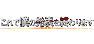 これで僕の発表を終わります (Thank You)