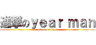進撃のｙｅａｒ ｍａｎ (attack on titan)