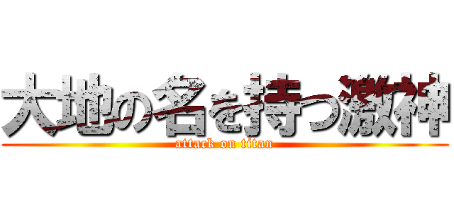 大地の名を持つ激神 (attack on titan)