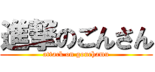 進撃のごんさん (attack on gonchamu)