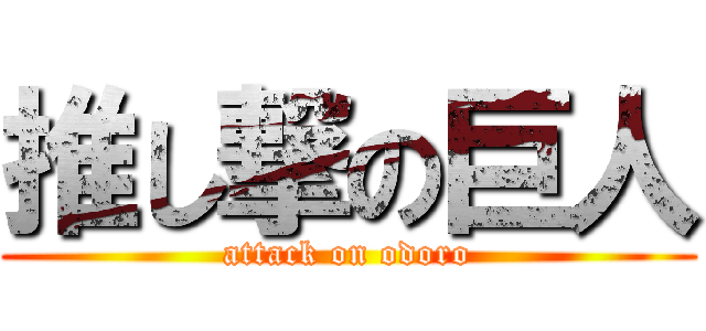 推し撃の巨人 (attack on odoro)