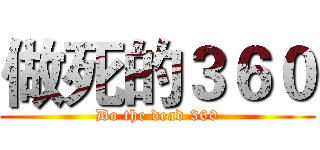 做死的３６０ (Do the dead 360)